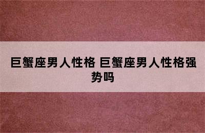 巨蟹座男人性格 巨蟹座男人性格强势吗